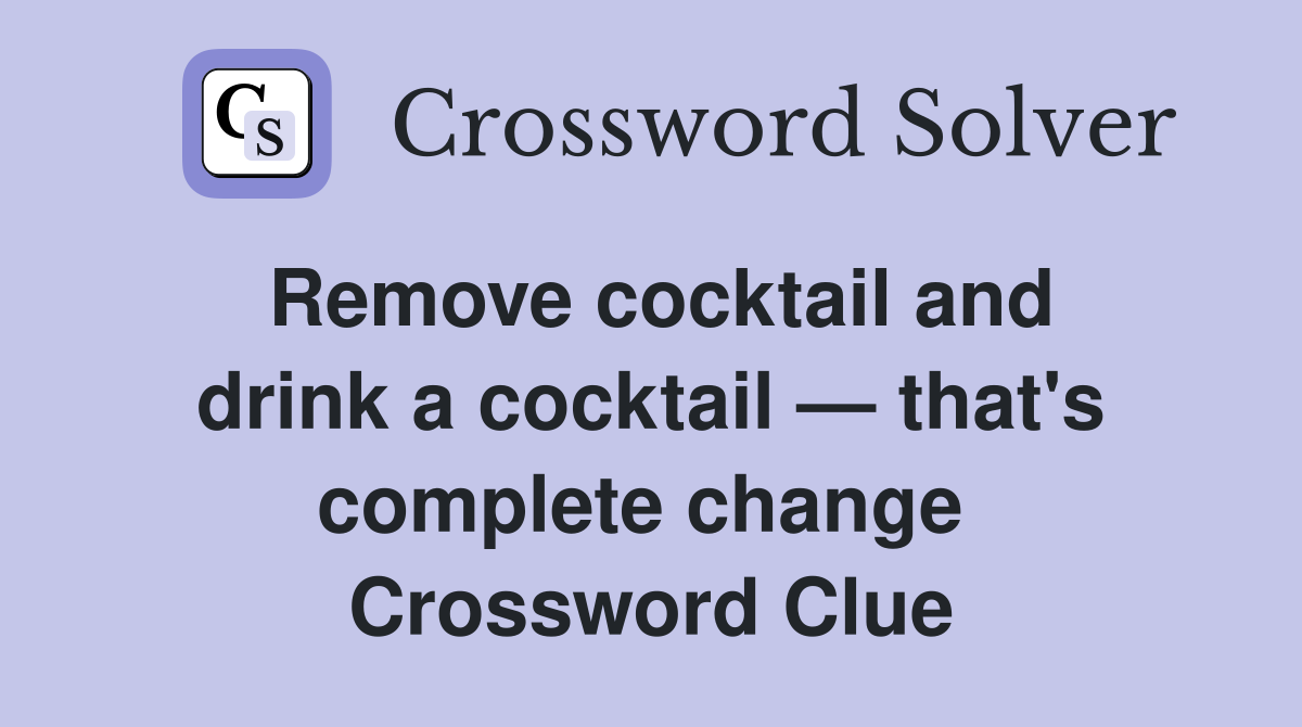 Remove cocktail and drink a cocktail — that's complete change  Crossword Clue