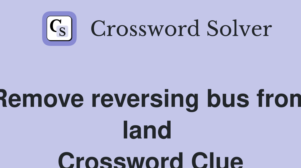 Remove reversing bus from land  Crossword Clue