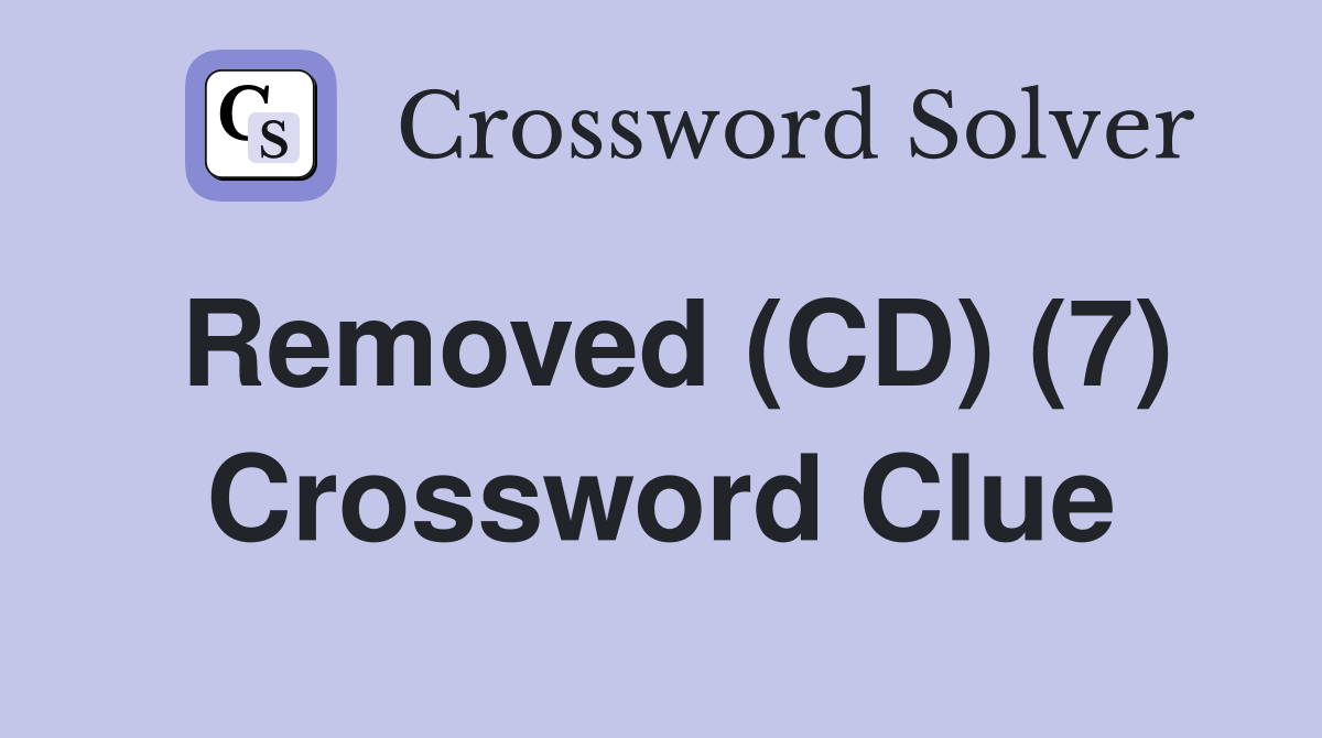 Removed (CD) (7) Crossword Clue