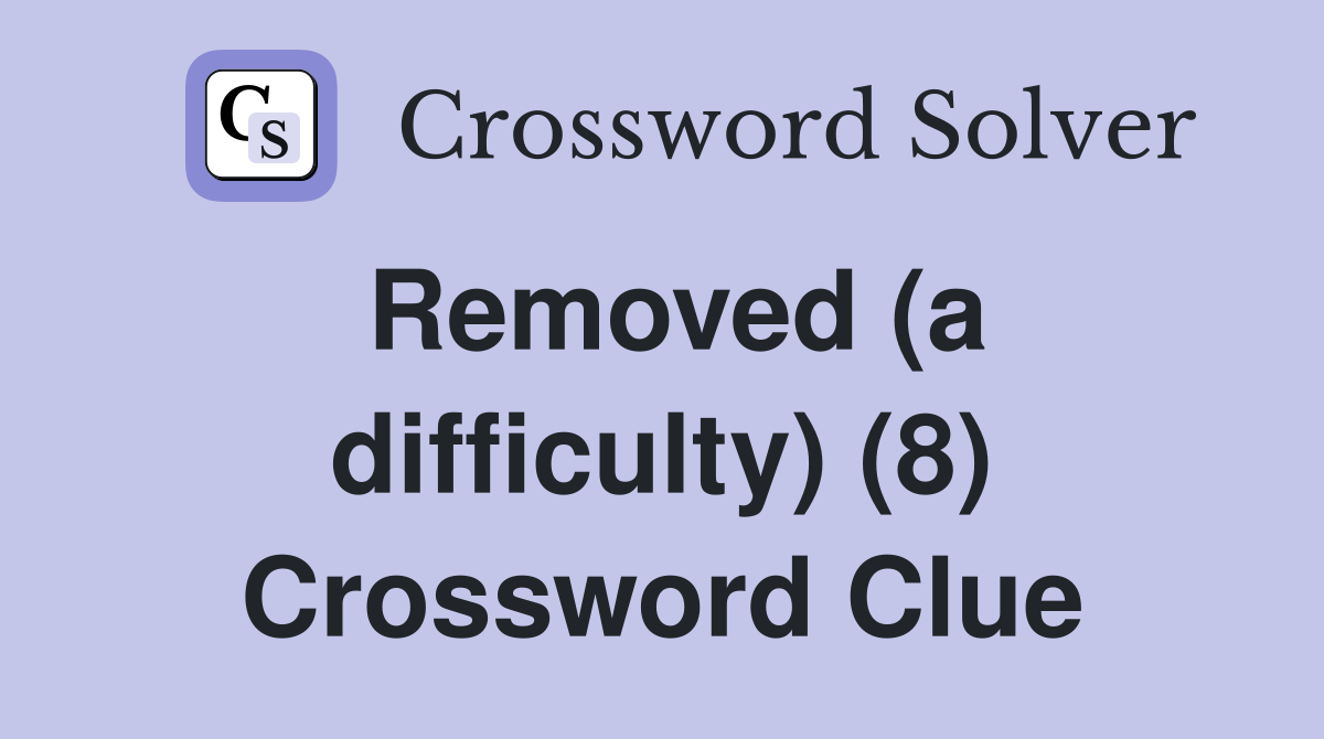 Removed (a difficulty) (8) Crossword Clue