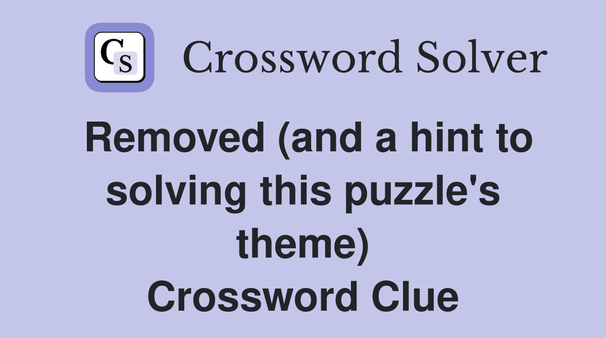 Removed (and a hint to solving this puzzle's theme) Crossword Clue