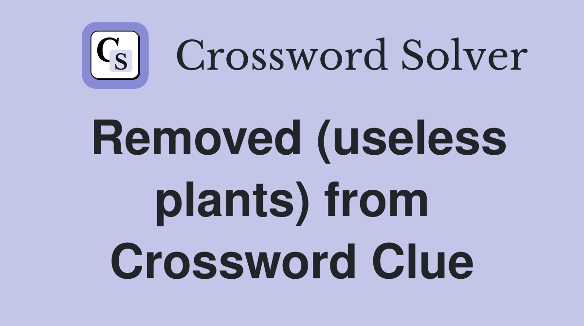 Removed (useless plants) from Crossword Clue