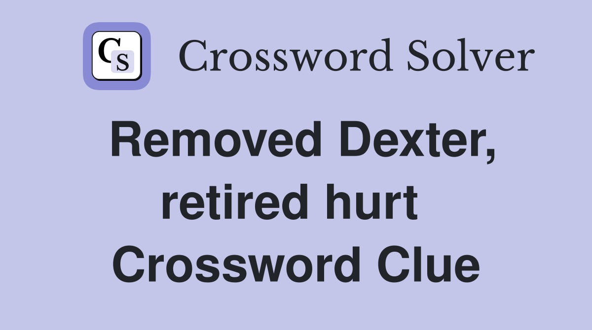 Removed Dexter, retired hurt  Crossword Clue