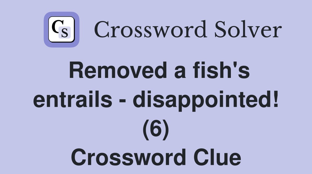 Removed a fish's entrails - disappointed! (6) Crossword Clue