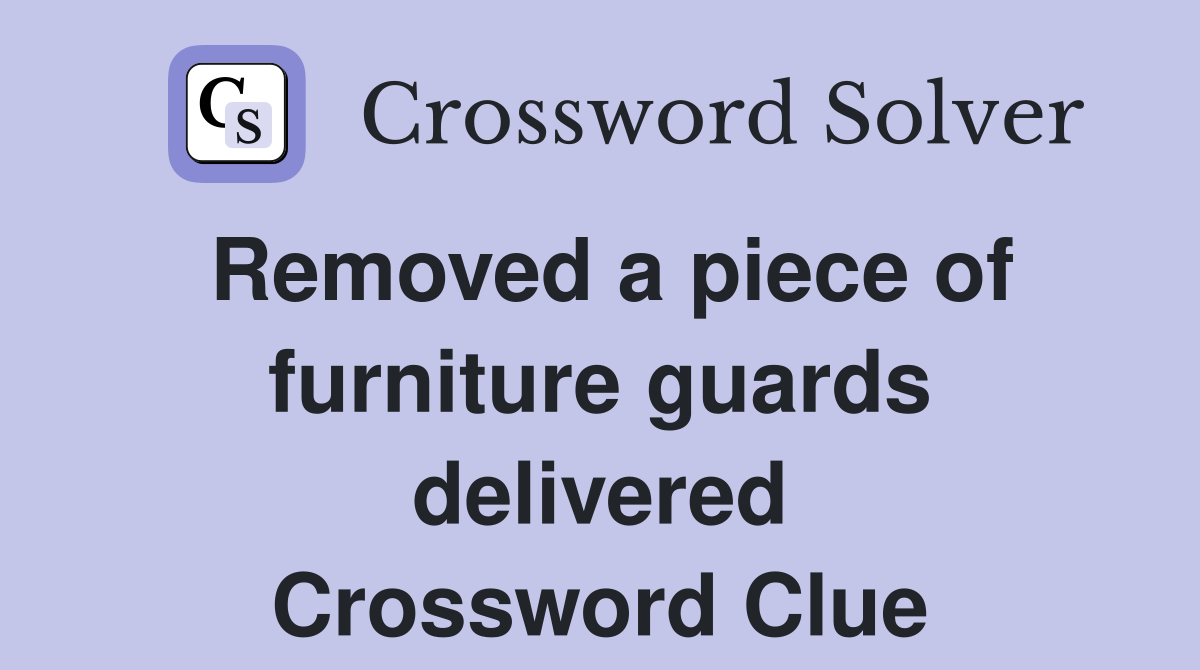 Removed a piece of furniture guards delivered Crossword Clue