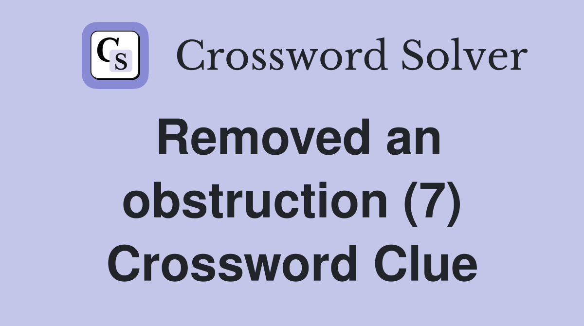 Removed an obstruction (7) Crossword Clue