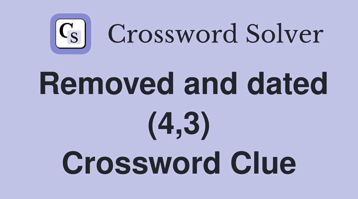 Removed and dated (4,3) Crossword Clue