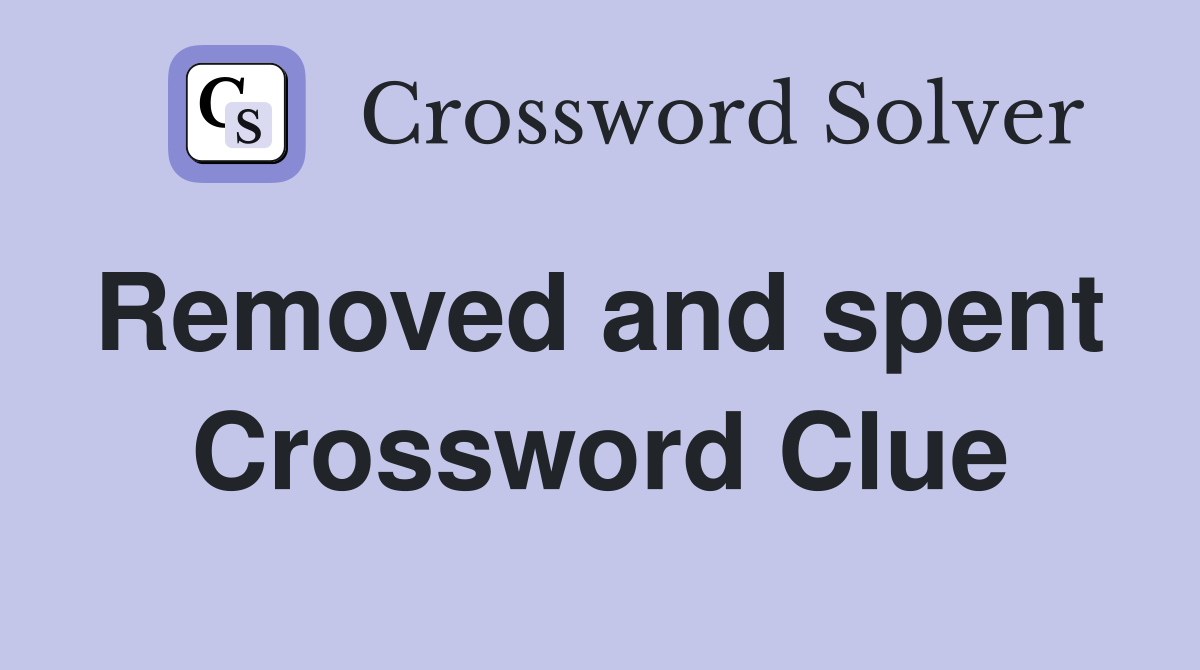 Removed and spent  Crossword Clue
