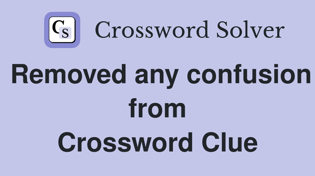 Removed any confusion from Crossword Clue