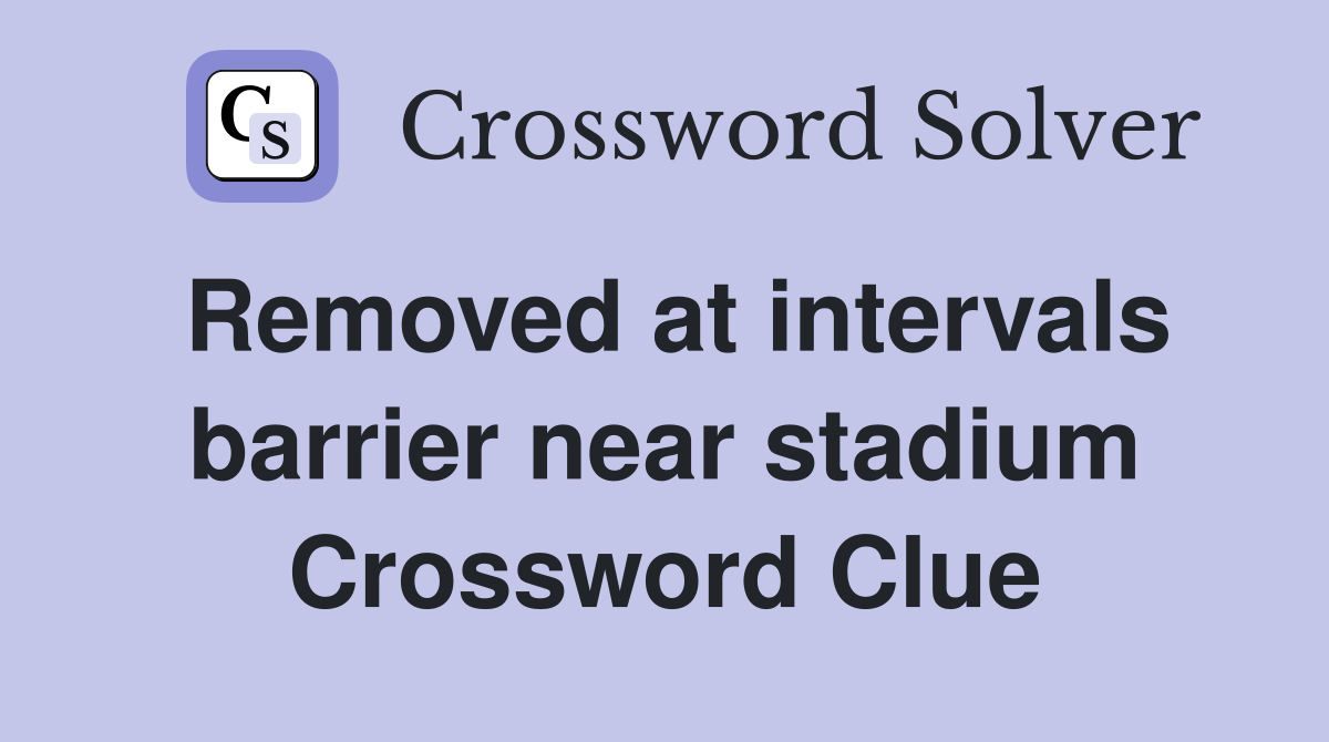 Removed at intervals barrier near stadium Crossword Clue