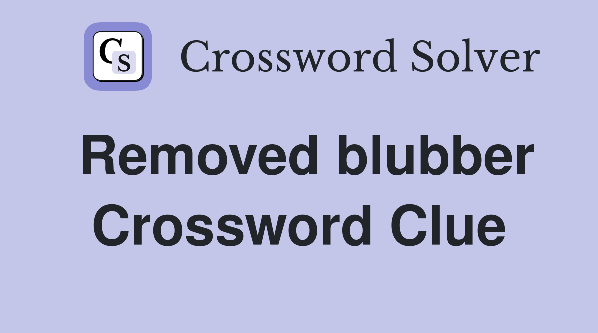 Removed blubber Crossword Clue