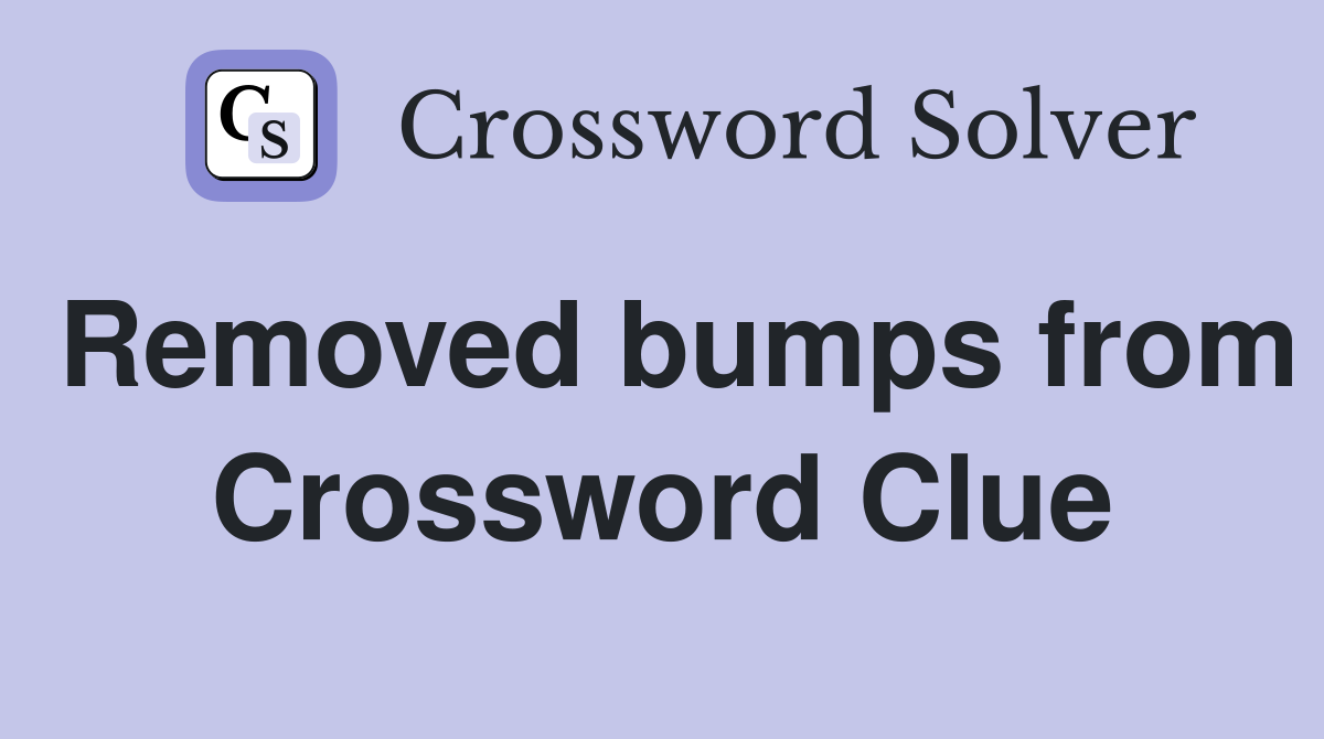Removed bumps from Crossword Clue