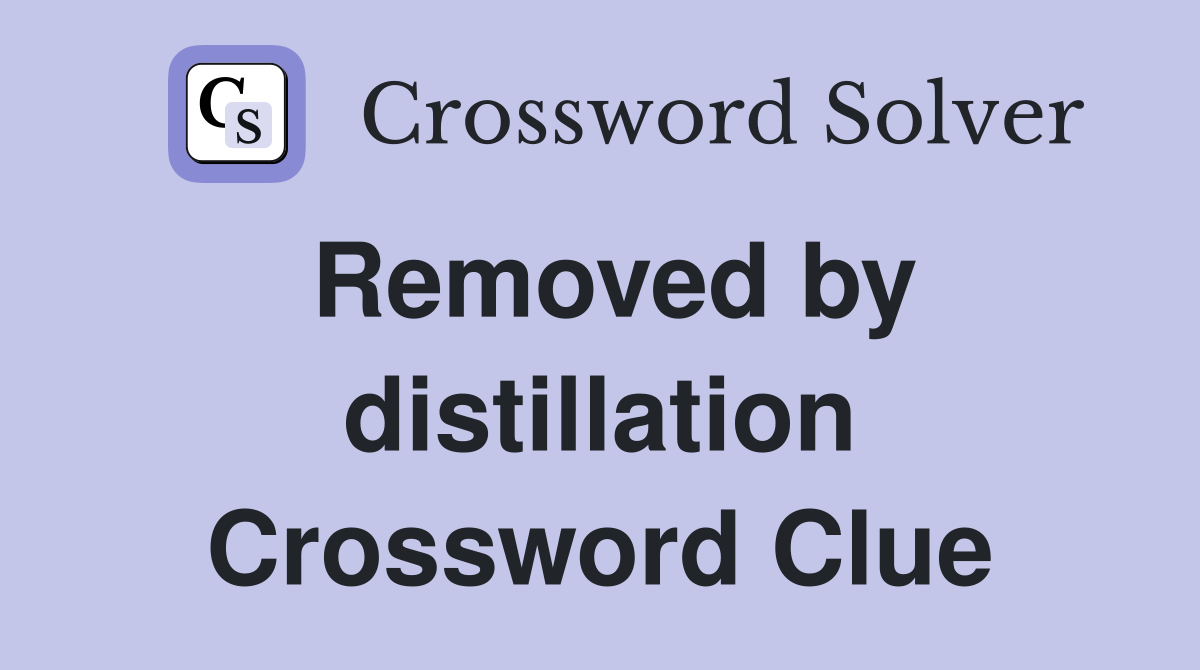 Removed by distillation Crossword Clue