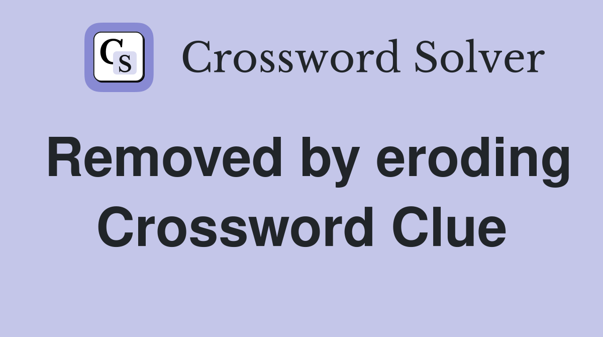Removed by eroding Crossword Clue