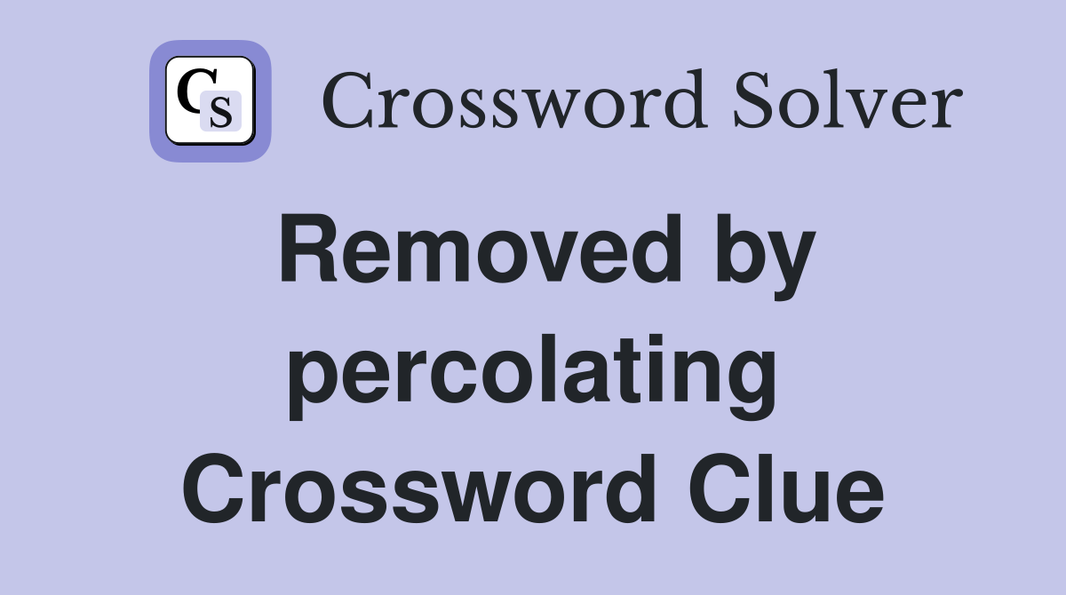 Removed by percolating Crossword Clue
