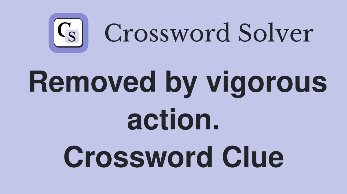 Removed by vigorous action. Crossword Clue