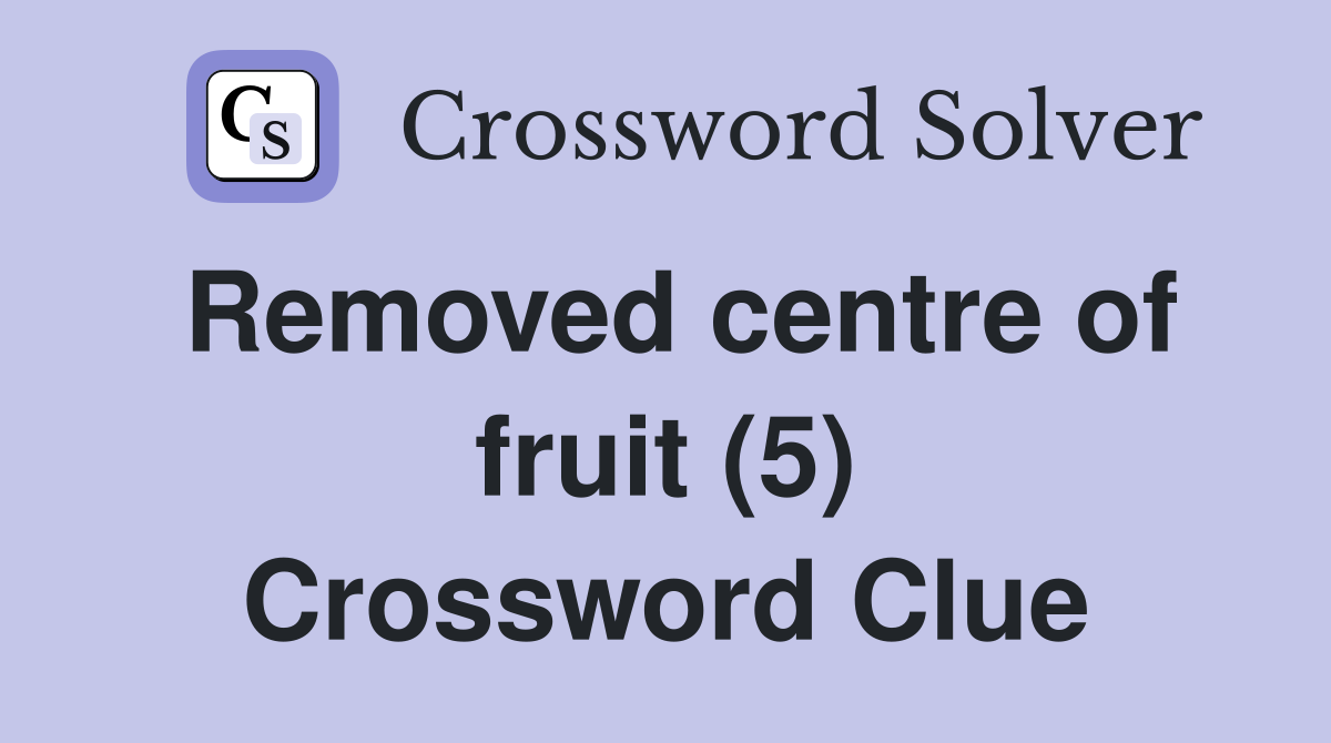 Removed centre of fruit (5) Crossword Clue