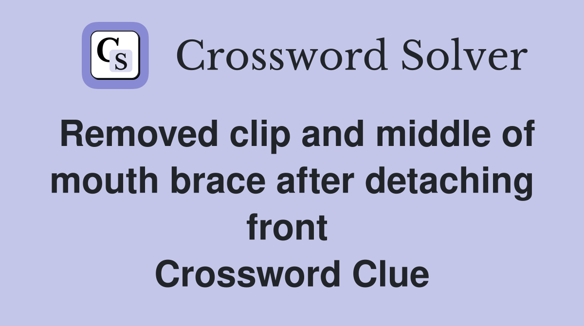 Removed clip and middle of mouth brace after detaching front  Crossword Clue
