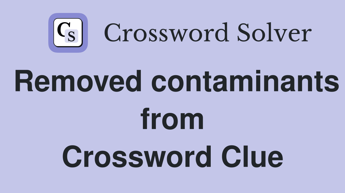 Removed contaminants from Crossword Clue