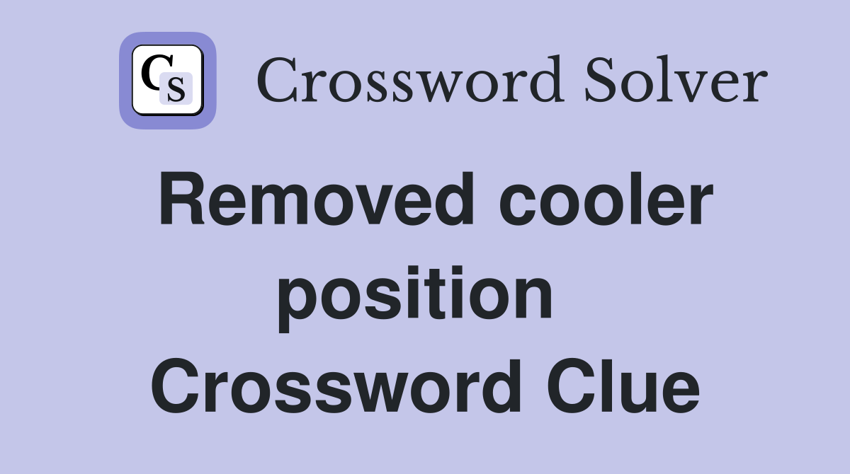 Removed cooler position  Crossword Clue
