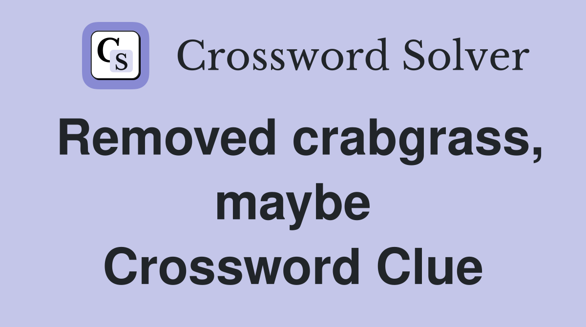 Removed crabgrass, maybe Crossword Clue
