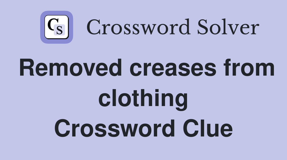 Removed creases from clothing Crossword Clue