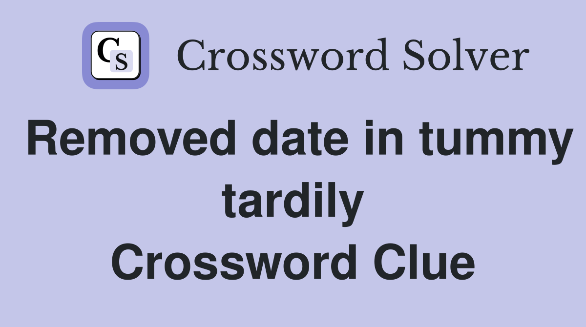 Removed date in tummy tardily Crossword Clue