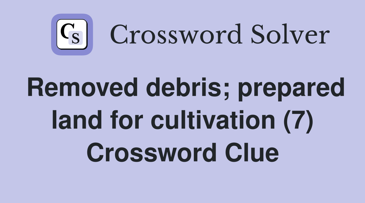 Removed debris; prepared land for cultivation (7) Crossword Clue