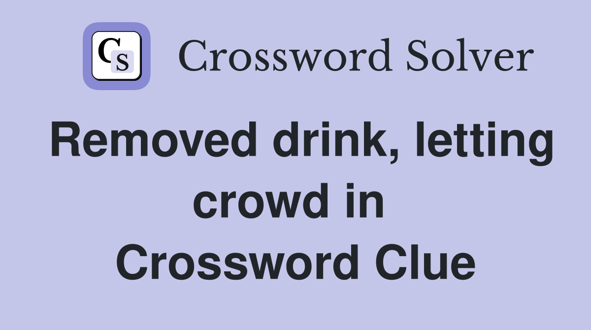 Removed drink, letting crowd in  Crossword Clue