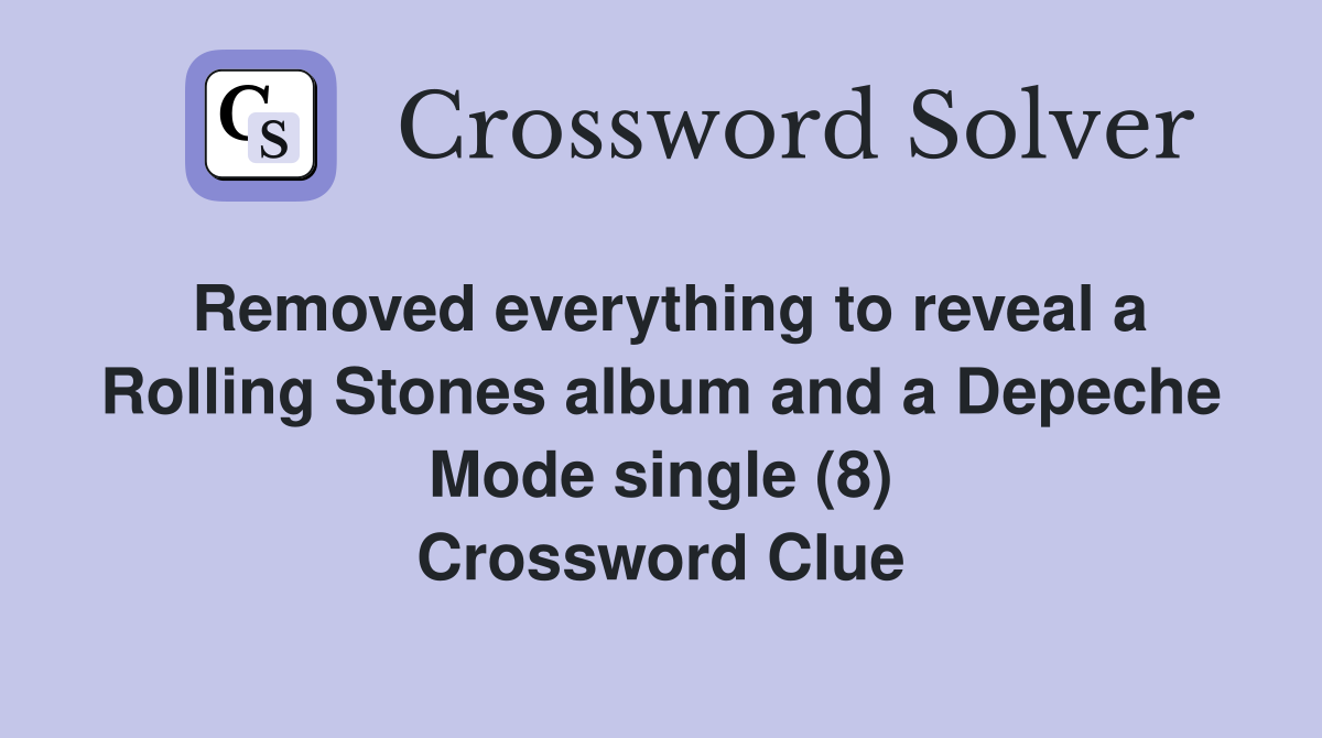 Removed everything to reveal a Rolling Stones album and a Depeche Mode single (8) Crossword Clue
