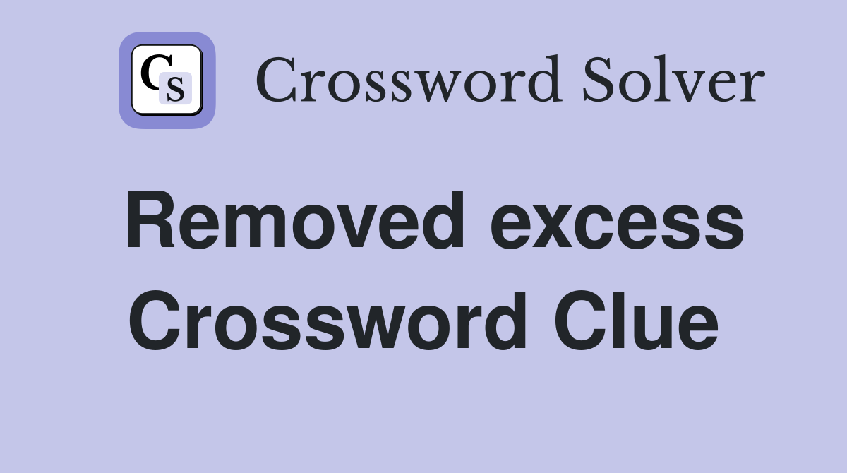 Removed excess Crossword Clue