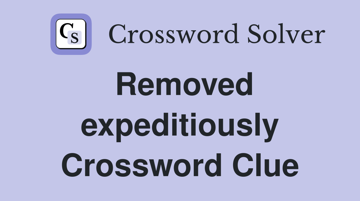 Removed expeditiously Crossword Clue