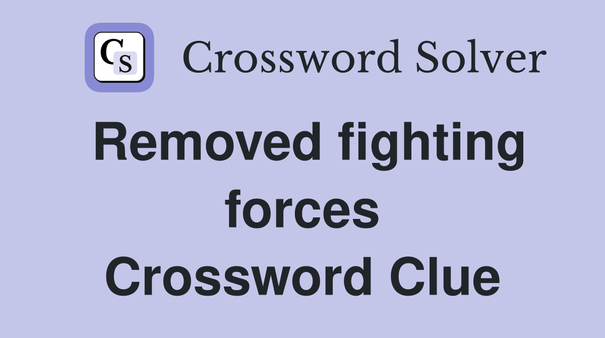 Removed fighting forces Crossword Clue