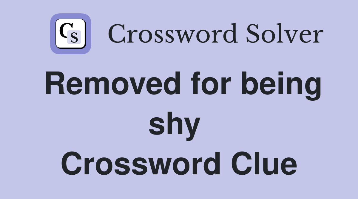 Removed for being shy  Crossword Clue