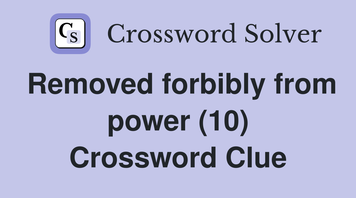 Removed forbibly from power (10) Crossword Clue