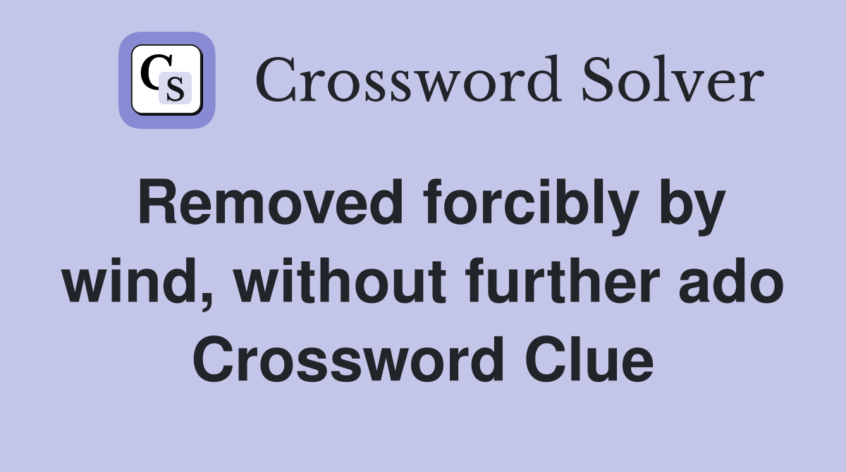 Removed forcibly by wind, without further ado Crossword Clue