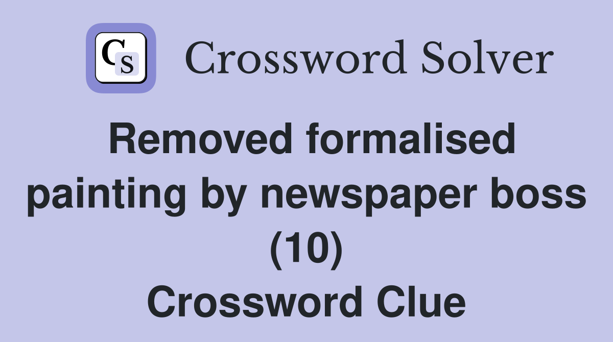 Removed formalised painting by newspaper boss (10) Crossword Clue