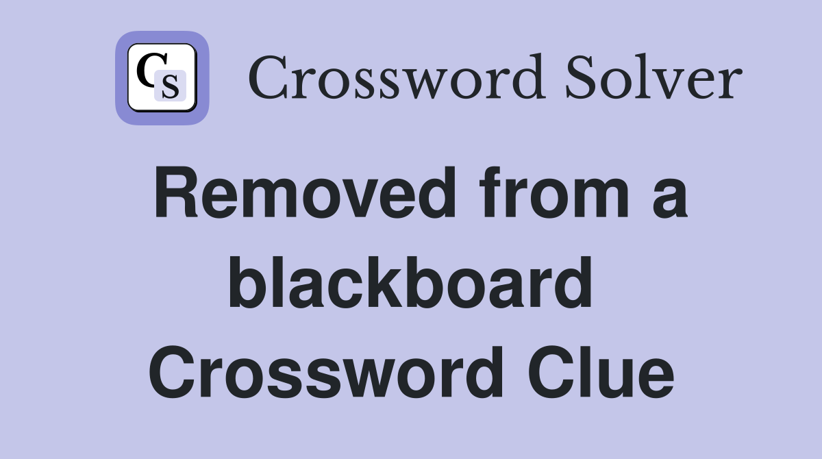 Removed from a blackboard Crossword Clue