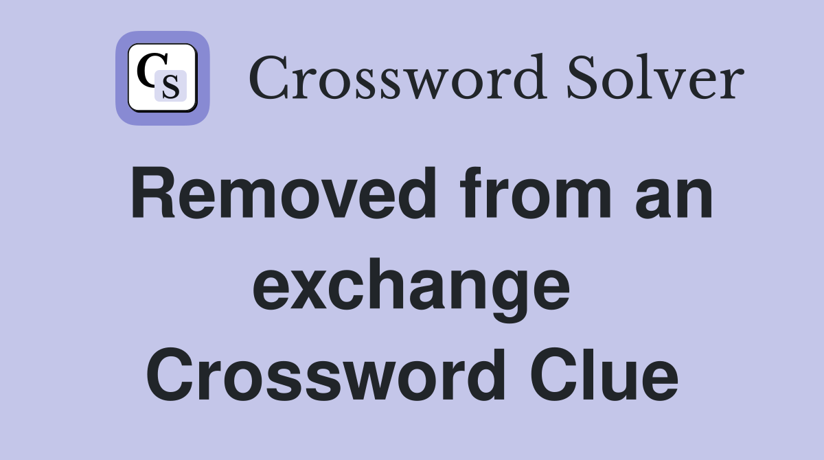 Removed from an exchange Crossword Clue