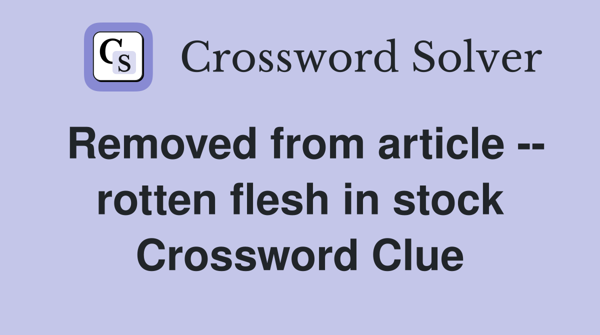 Removed from article -- rotten flesh in stock Crossword Clue