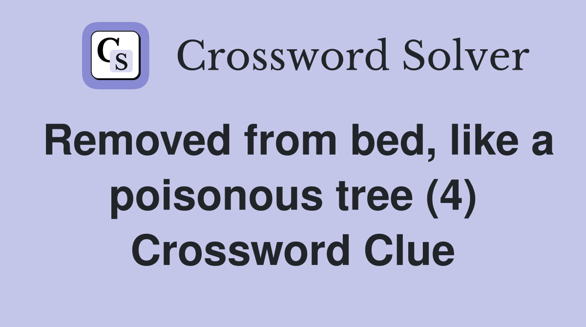 Removed from bed, like a poisonous tree (4) Crossword Clue