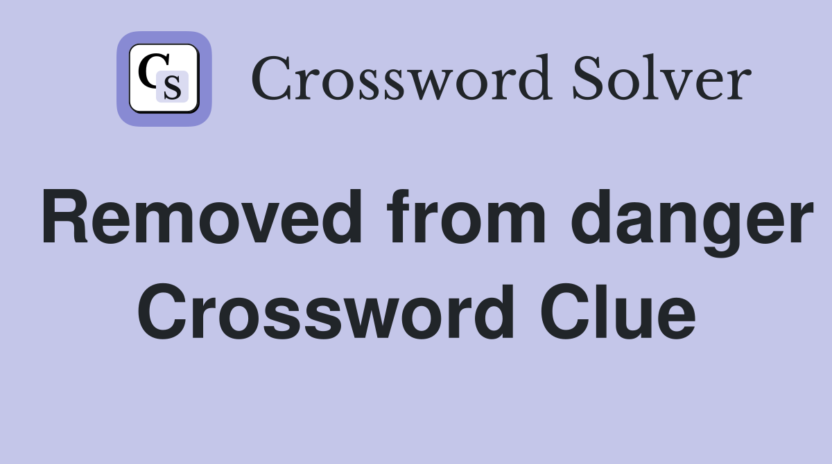 Removed from danger Crossword Clue