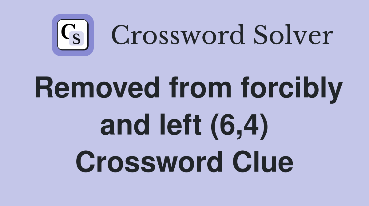 Removed from forcibly and left (6,4) Crossword Clue