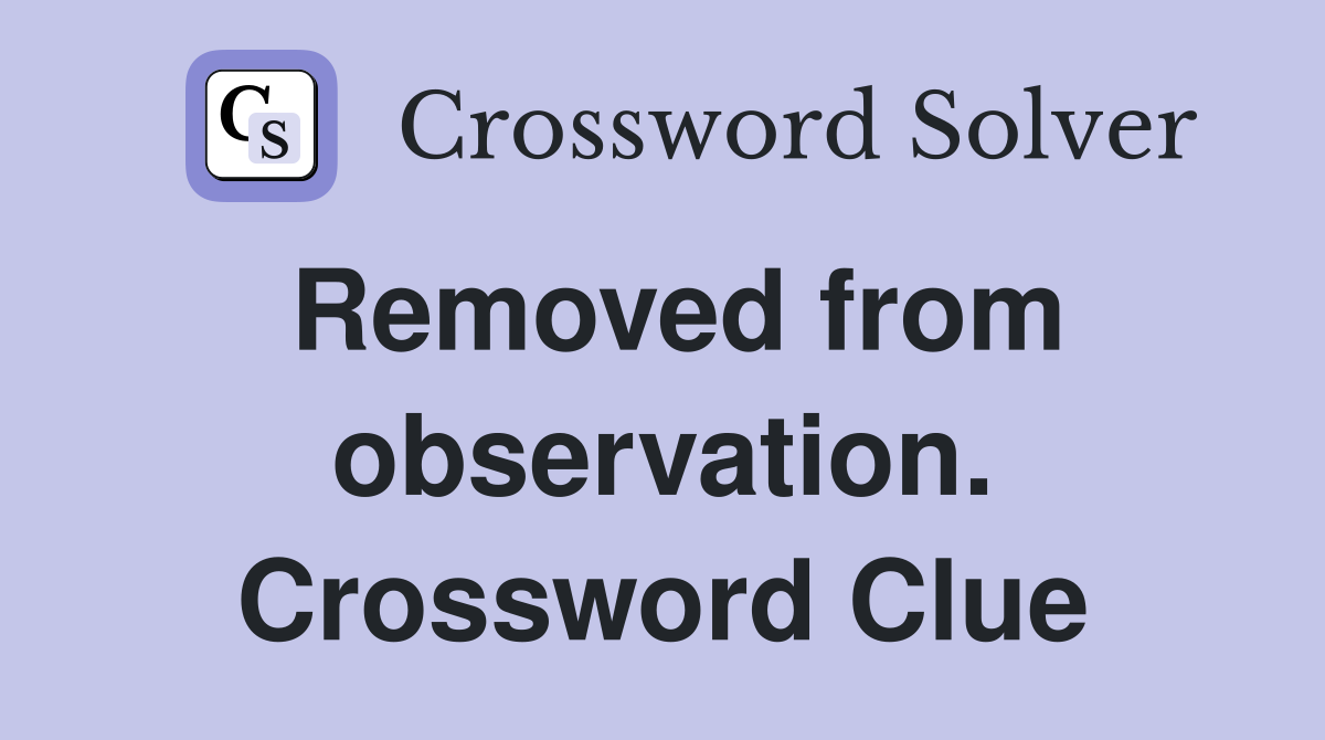 Removed from observation. Crossword Clue