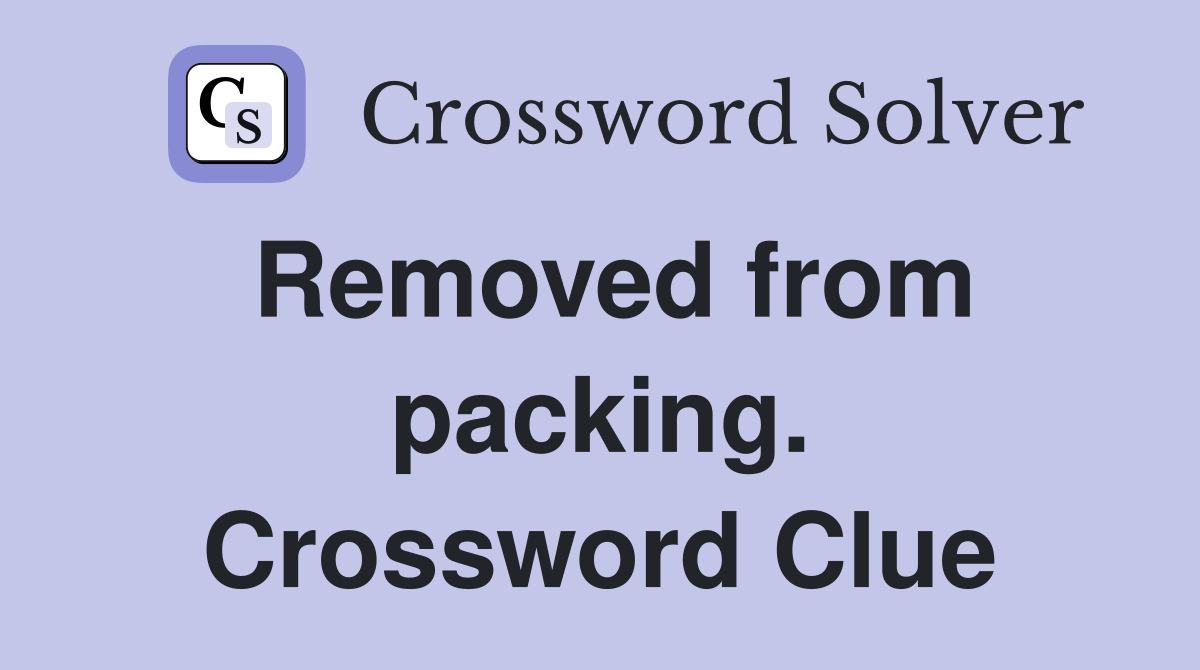 Removed from packing. Crossword Clue