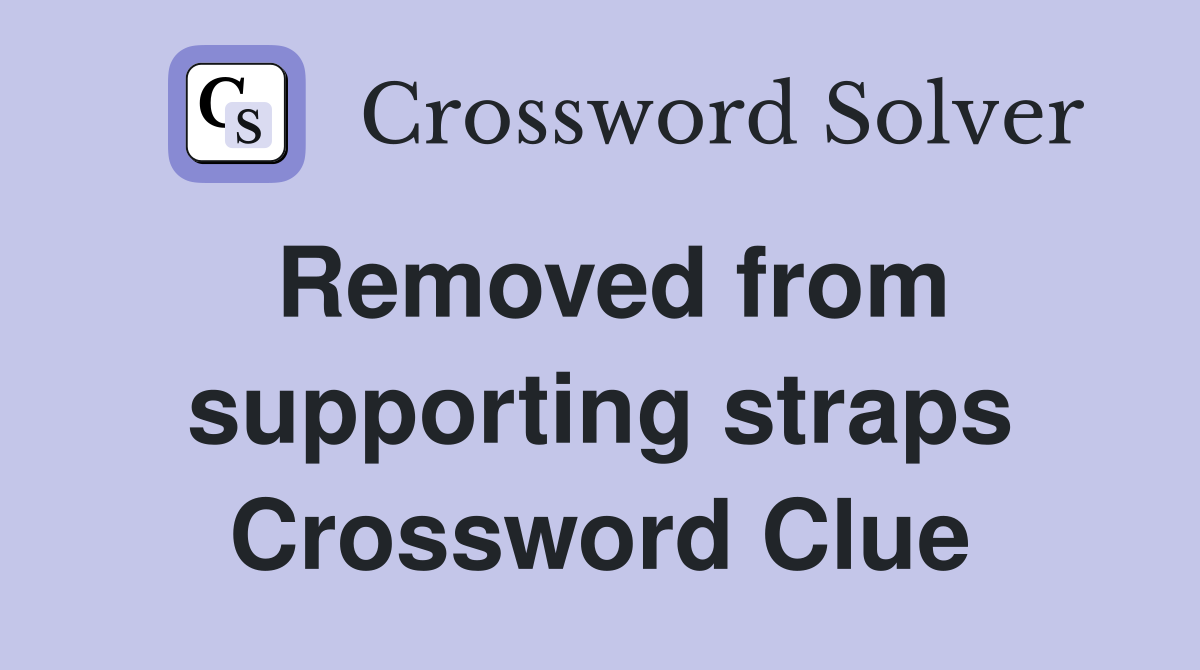 Removed from supporting straps Crossword Clue