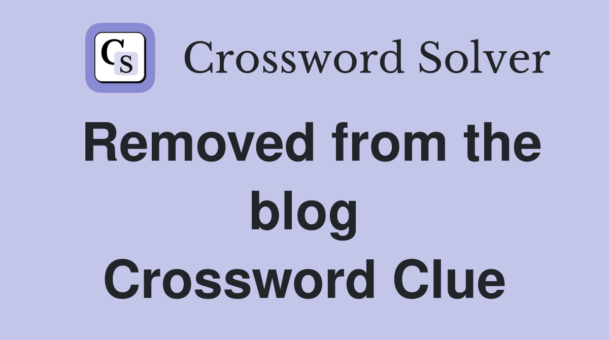 Removed from the blog Crossword Clue