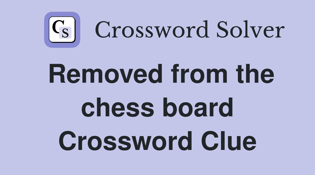 Removed from the chess board Crossword Clue