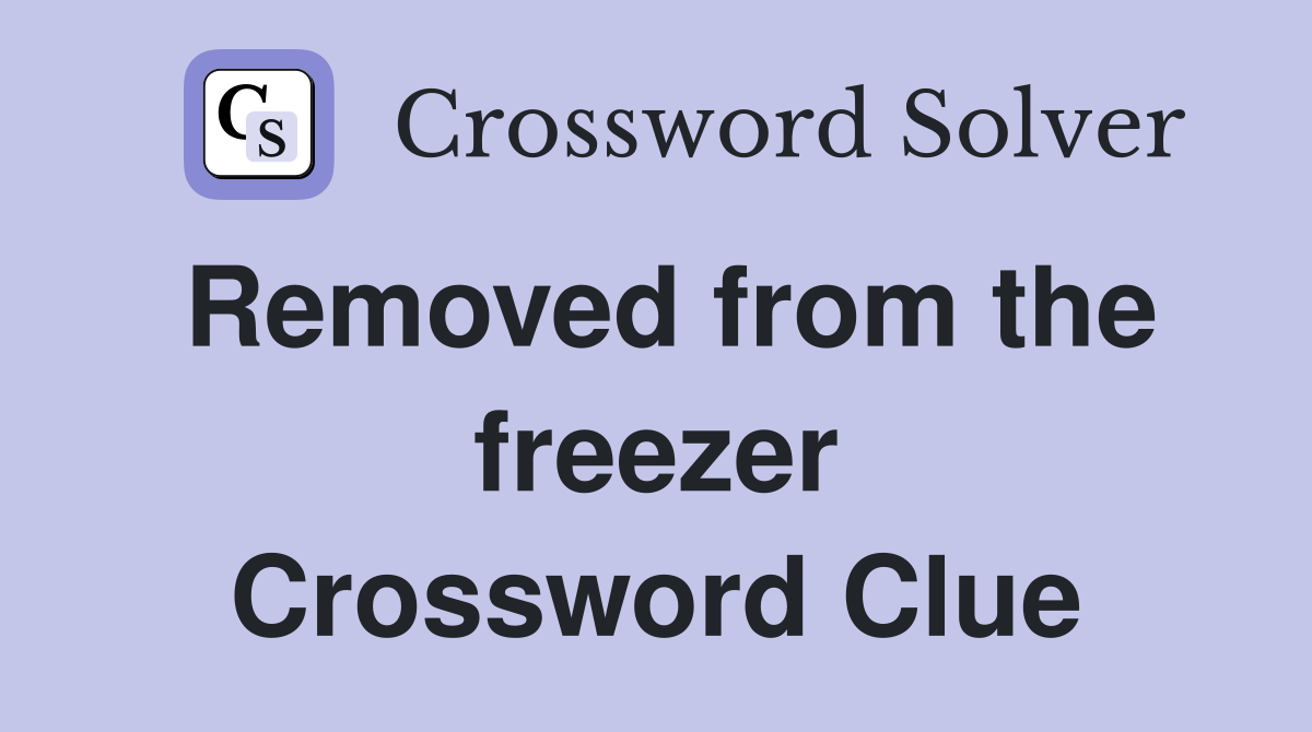 Removed from the freezer Crossword Clue