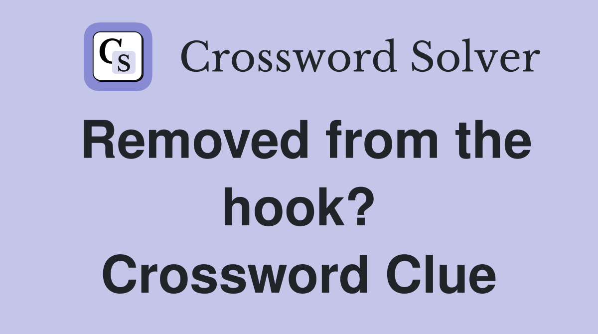 Removed from the hook? Crossword Clue